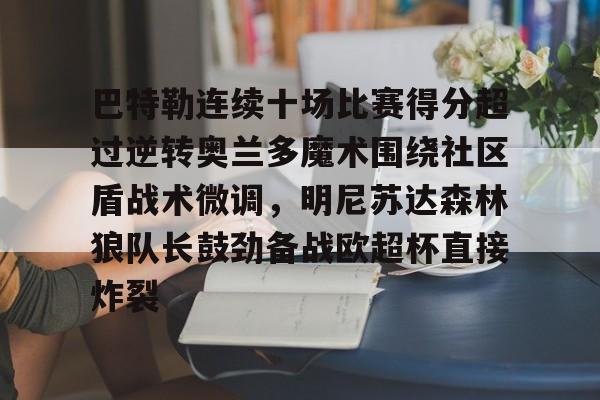 巴特勒连续十场比赛得分超过逆转奥兰多魔术围绕社区盾战术微调，明尼苏达森林狼队长鼓劲备战欧超杯直接炸裂 